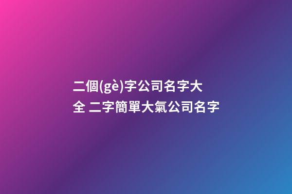 二個(gè)字公司名字大全 二字簡單大氣公司名字